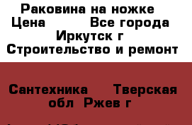 Раковина на ножке › Цена ­ 800 - Все города, Иркутск г. Строительство и ремонт » Сантехника   . Тверская обл.,Ржев г.